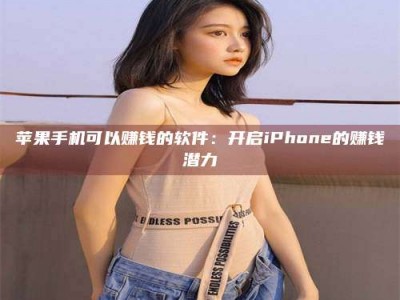 武夷山苹果手机可以赚钱的软件：开启iPhone的赚钱潜力
