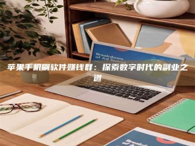 武夷山苹果手机刷软件赚钱群：探索数字时代的副业之道